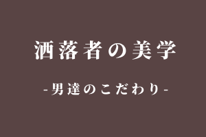 洒落物の美学 男たちの美学